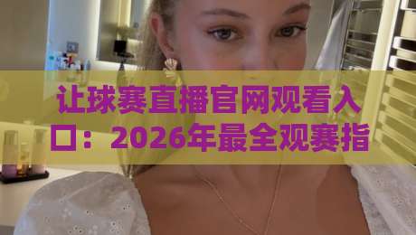 让球赛直播官网观看入口：2026年最全观赛指南（实测推荐）