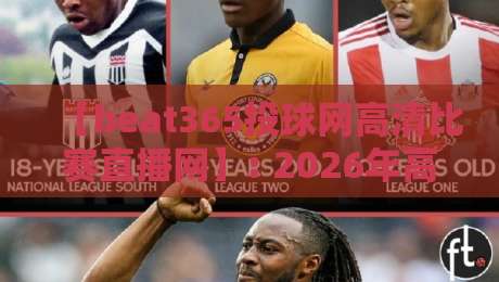 【beat365投球网高清比赛直播网】: 2026年高清赛事直播还能这么玩? 【beat365投球网高清比赛直播网】: 2026年高清赛事直播还能这么玩?
