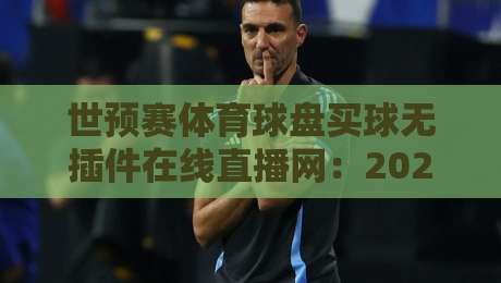 世预赛体育球盘买球无插件在线直播网：2026观赛新选择，你试过吗？