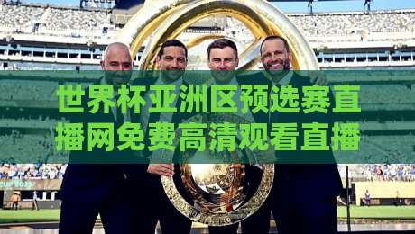 世界杯亚洲区预选赛直播网免费高清观看直播：2026年亚洲区终极观赛指南