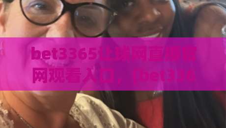 bet3365让球网直播官网观看入口，(bet3365让球网直播官网观看入口) 2026年最新实测指南与避坑技巧