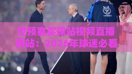 世预赛买球站视频直播网站：2026年球迷必看的观赛与投注指南