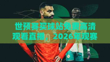 世预赛买球站免费高清观看直播,2026年观赛指南与避坑建议 世预赛买球站免费高清观看直播,2026年观赛指南与避坑建议