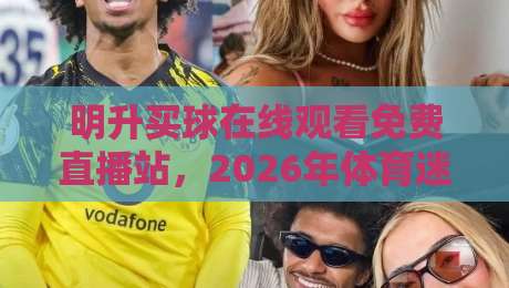 明升买球在线观看免费直播站，2026年体育迷的观赛新选择