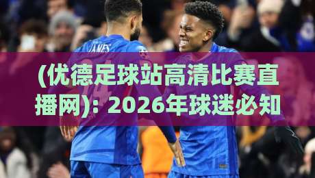 (优德足球站高清比赛直播网): 2026年球迷必知的五大观赛新玩法