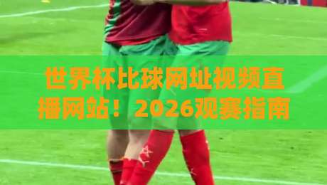 世界杯比球网址视频直播网站！2026观赛指南全解析