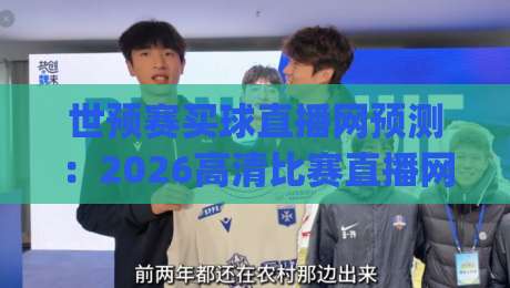世预赛买球直播网预测：2026高清比赛直播网怎么选才靠谱？(世预赛买球直播网预测高清比赛直播网)