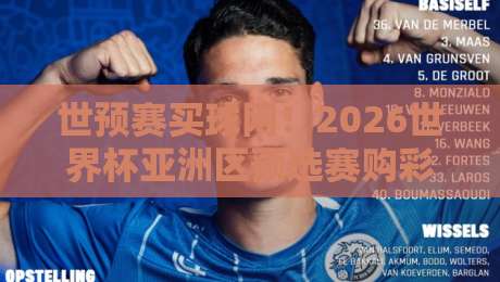 世预赛买球网！2026世界杯亚洲区预选赛购彩新趋势（世预赛买球网）深度拆解