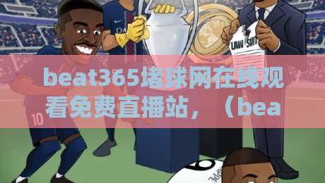 beat365堵球网在线观看免费直播站,(beat365堵球网在线观看免费直播站)2026年体育迷必备的观赛神器 beat365堵球网在线观看免费直播站,(beat365堵球网在线观看免费直播站)2026年体育迷必备的观赛神器