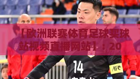 【欧洲联赛体育足球买球站视频直播网站】: 2026年最靠谱的观赛选站指南 【欧洲联赛体育足球买球站视频直播网站】: 2026年最靠谱的观赛选站指南