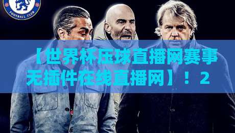 【世界杯压球直播网赛事无插件在线直播网】！2026年球迷必看的高清观赛指南