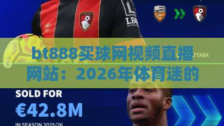 bt888买球网视频直播网站：2026年体育迷的观赛新选择？