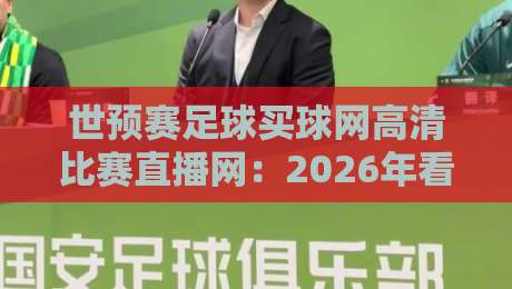 世预赛足球买球网高清比赛直播网：2026年看球新姿势，这三招让你告别卡顿！