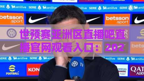 世预赛亚洲区直播吧直播官网观看入口：2026年【国足冲刺】最新观赛指南！
