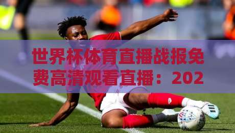 世界杯体育直播战报免费高清观看直播：2026年观赛必备指南