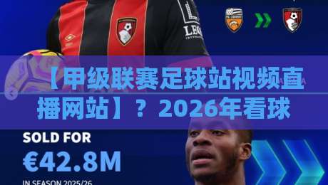 【甲级联赛足球站视频直播网站】？2026年看球新姿势！教你如何找到最流畅的直播源