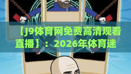 【J9体育网免费高清观看直播】：2026年体育迷必收藏的观赛新姿势