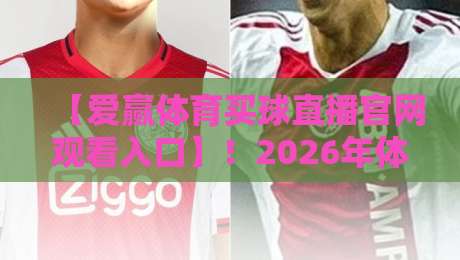 【爱赢体育买球直播官网观看入口】！2026年体育迷必备的观赛通道与避坑指南